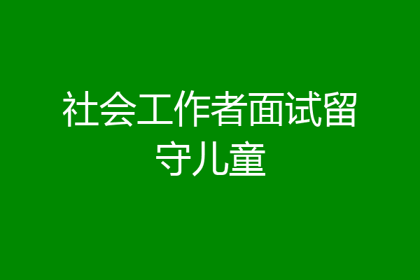 社会工作者面试留守儿童