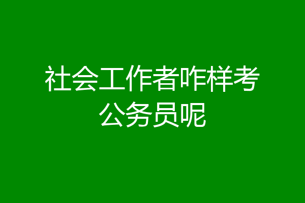 社会工作者咋样考公务员呢