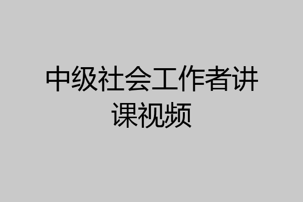 中级社会工作者讲课视频