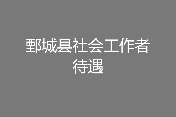 鄄城县社会工作者待遇