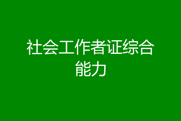 社会工作者证综合能力