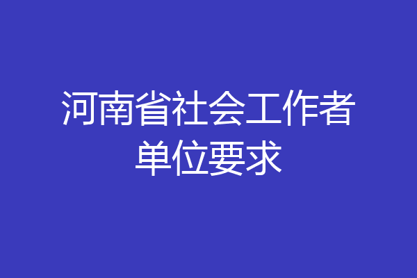 河南省社会工作者单位要求