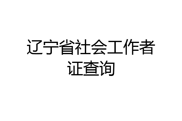 辽宁省社会工作者证查询
