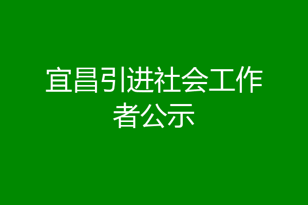 宜昌引进社会工作者公示