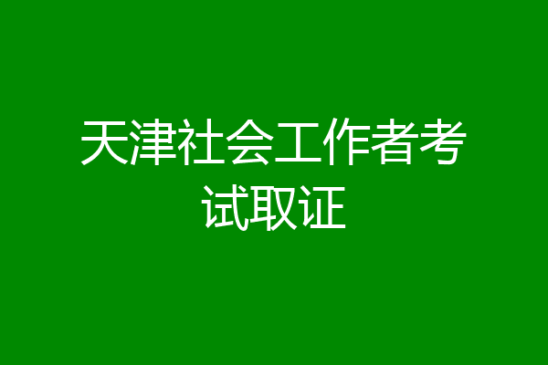 天津社会工作者考试取证