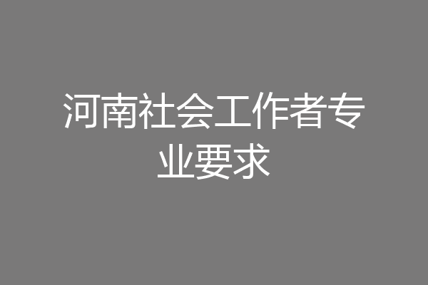河南社会工作者专业要求