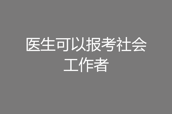 医生可以报考社会工作者