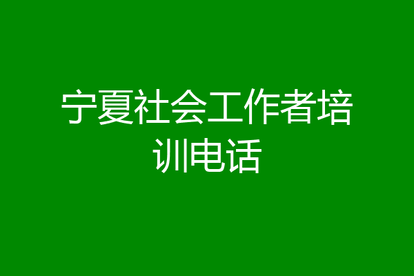 宁夏社会工作者培训电话
