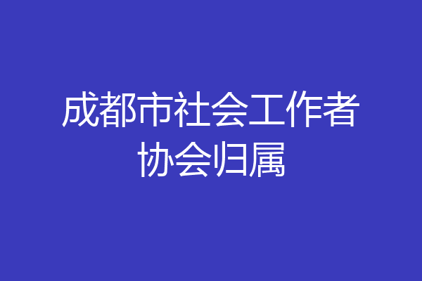 成都市社会工作者协会归属