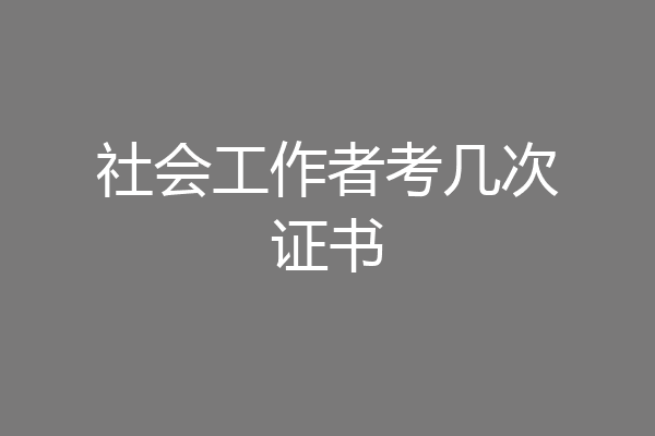 社会工作者考几次证书