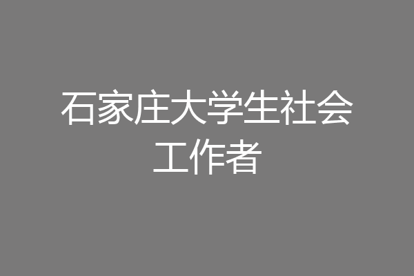 石家庄大学生社会工作者