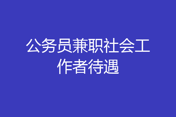 公务员兼职社会工作者待遇
