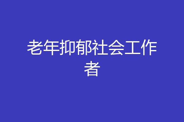 老年抑郁社会工作者