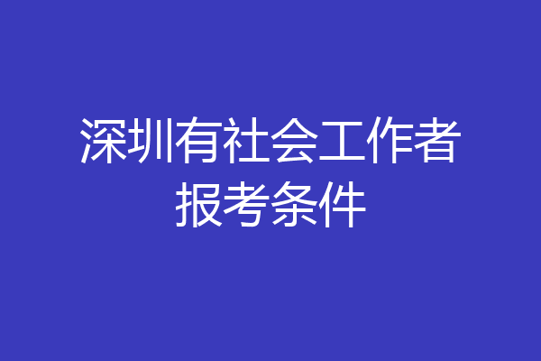 深圳有社会工作者报考条件