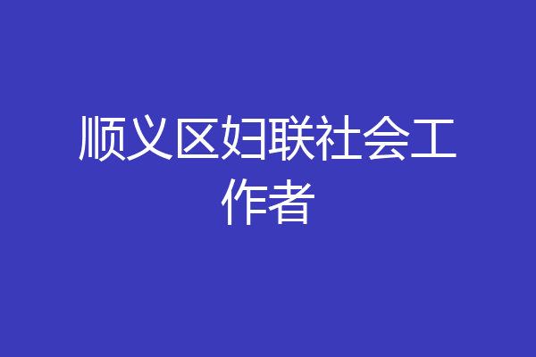 顺义区妇联社会工作者