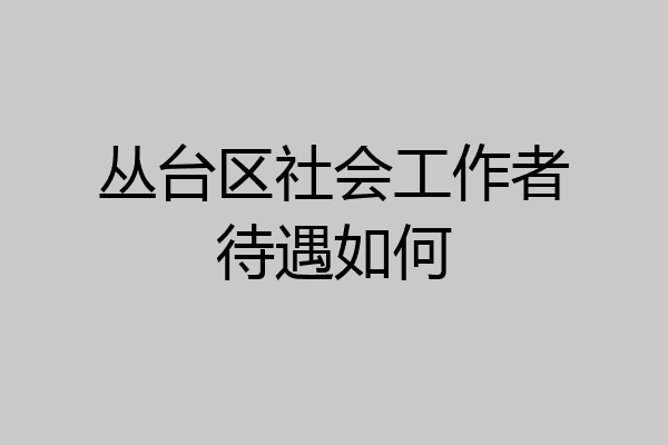 丛台区社会工作者待遇如何