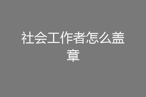 社会工作者怎么盖章