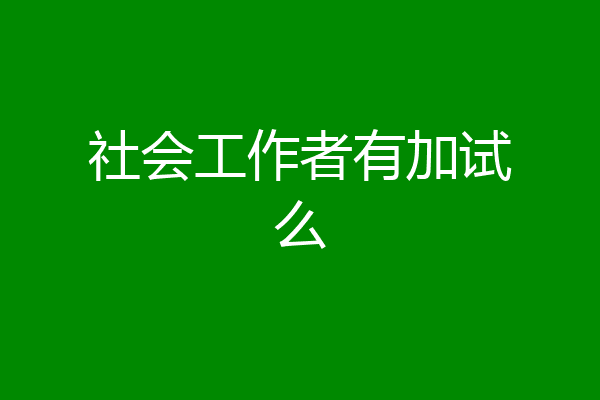 社会工作者有加试么