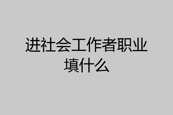 进社会工作者职业填什么