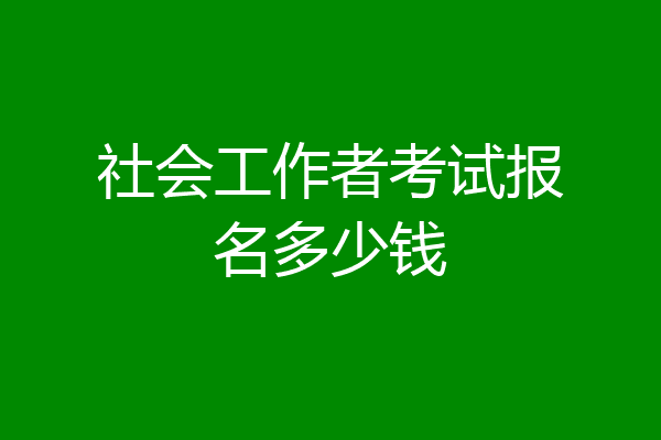 社会工作者考试报名多少钱