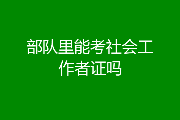 部队里能考社会工作者证吗