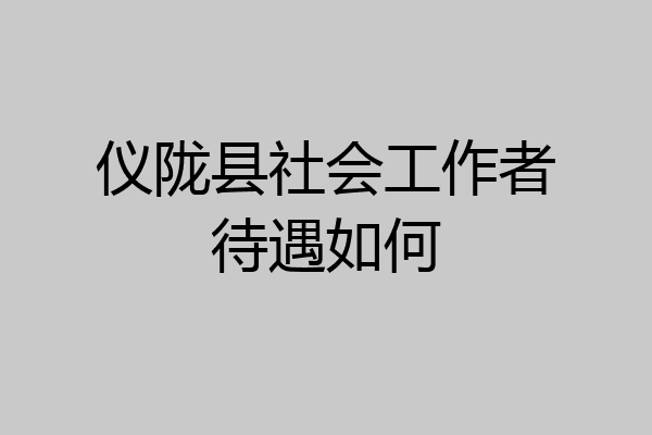 仪陇县社会工作者待遇如何