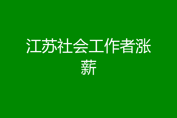 江苏社会工作者涨薪