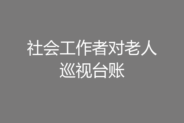 社会工作者对老人巡视台账