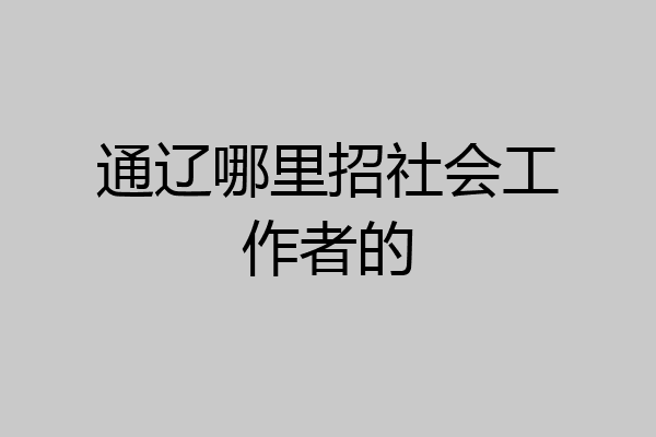 通辽哪里招社会工作者的