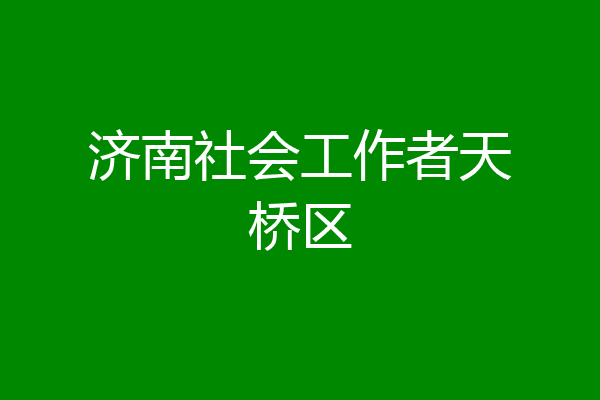济南社会工作者天桥区
