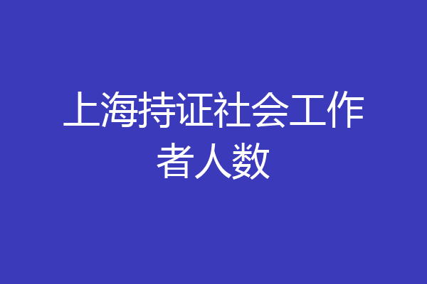上海持证社会工作者人数
