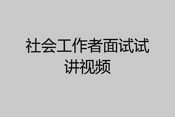 社会工作者面试试讲视频