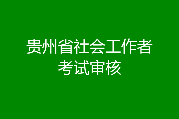 贵州省社会工作者考试审核