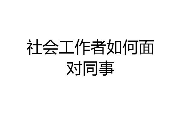 社会工作者如何面对同事