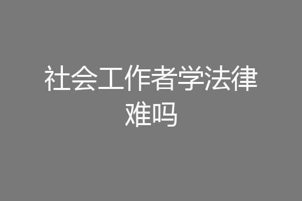 社会工作者学法律难吗