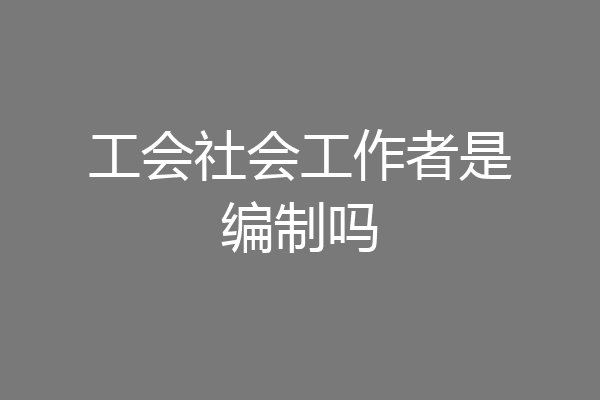 工会社会工作者是编制吗
