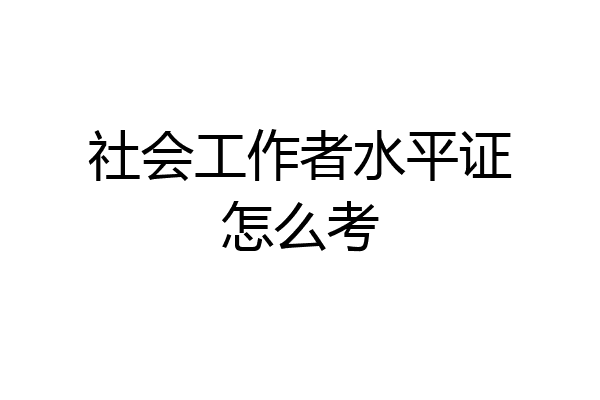 社会工作者水平证怎么考