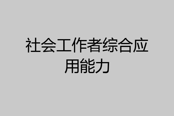 社会工作者综合应用能力