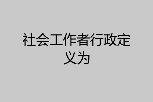 社会工作者行政定义为