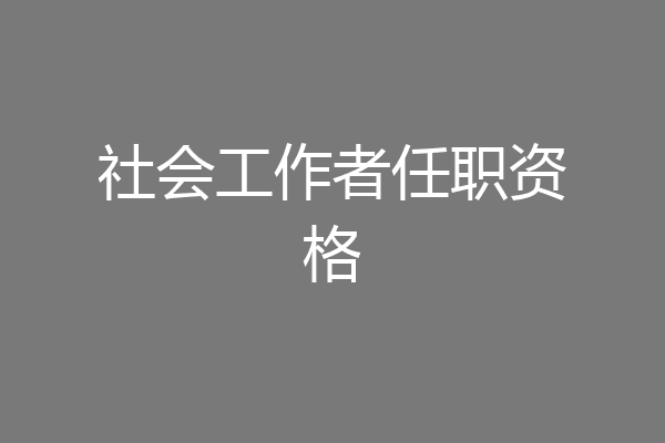 社会工作者任职资格