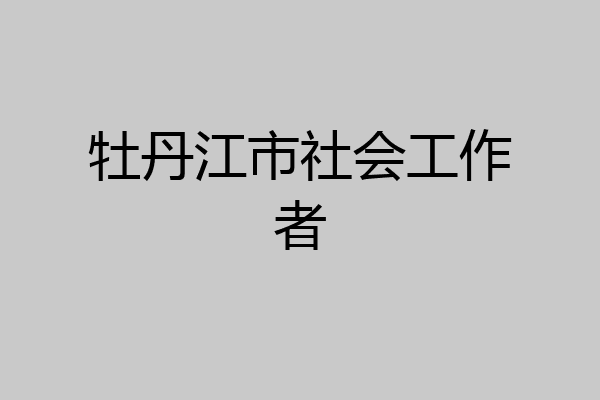牡丹江市社会工作者