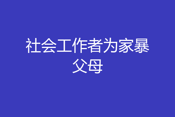 社会工作者为家暴父母