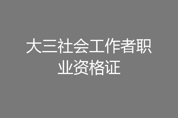 大三社会工作者职业资格证