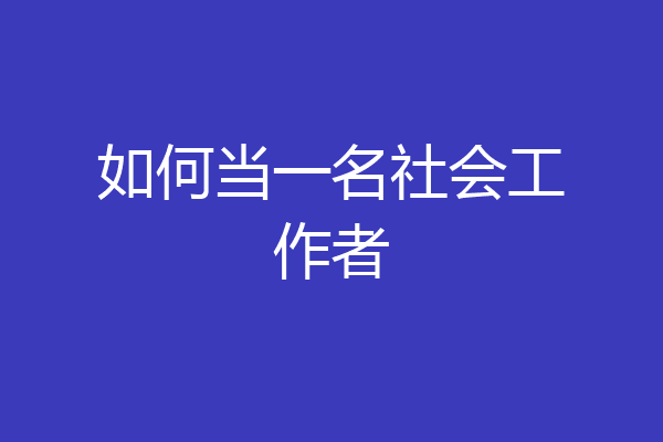 如何当一名社会工作者