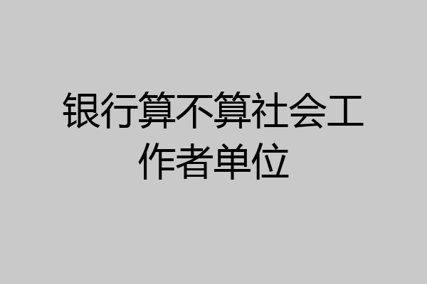 银行算不算社会工作者单位