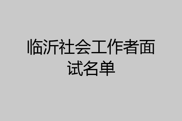 临沂社会工作者面试名单