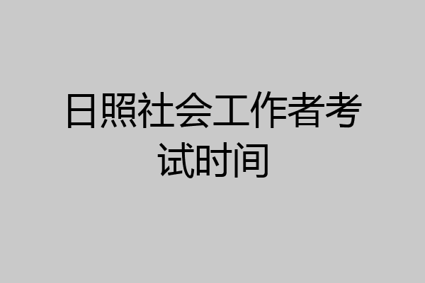 日照社会工作者考试时间