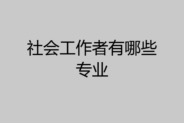 社会工作者有哪些专业