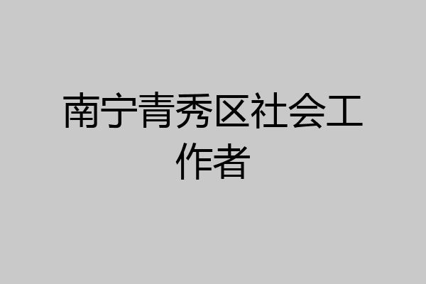 南宁青秀区社会工作者