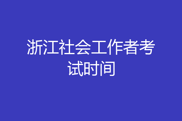 浙江社会工作者考试时间